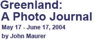 Greenland: A Photo Journal, May 17-June 17, 2004, by John Maurer